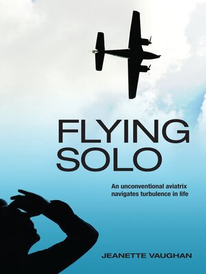 cover image of Flying Solo: an Unconventional Aviatrix Navigates Turbulence in Life